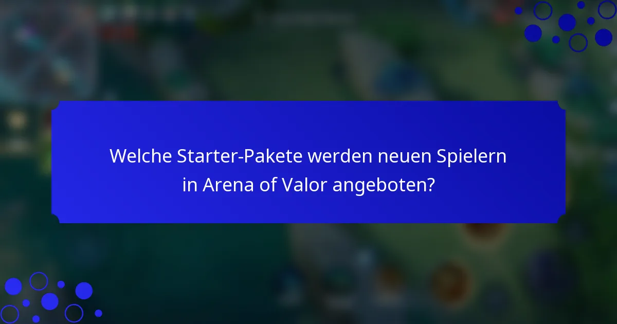 Welche Starter-Pakete werden neuen Spielern in Arena of Valor angeboten?