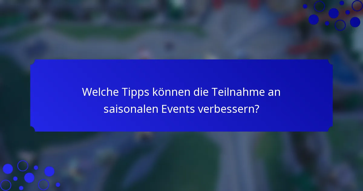 Welche Tipps können die Teilnahme an saisonalen Events verbessern?