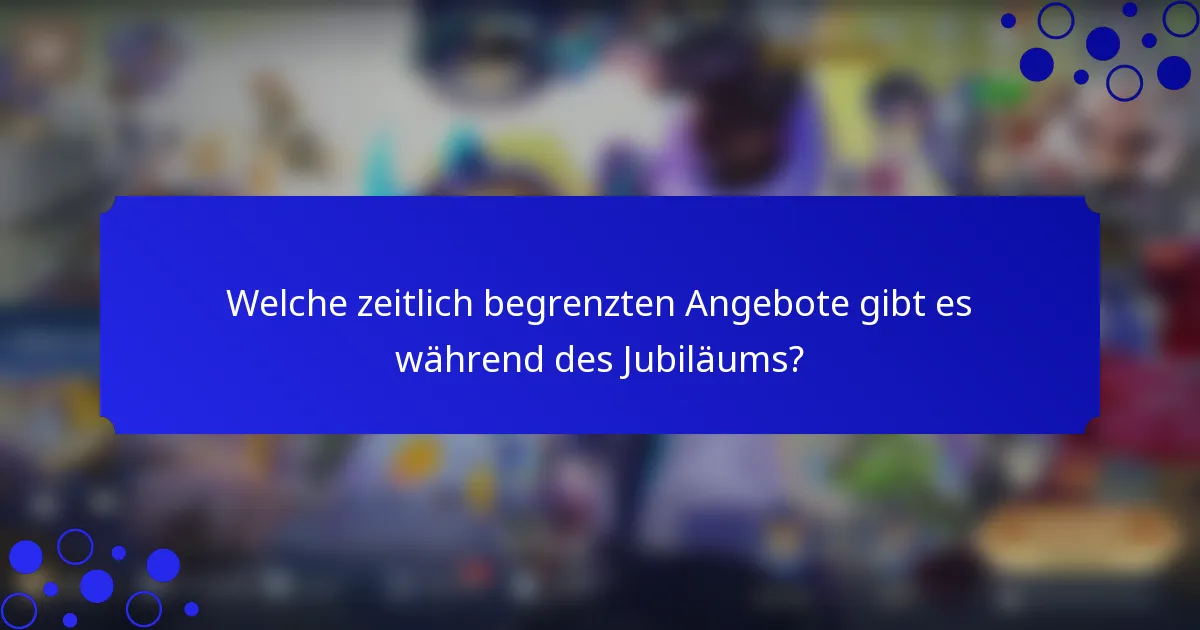 Welche zeitlich begrenzten Angebote gibt es während des Jubiläums?