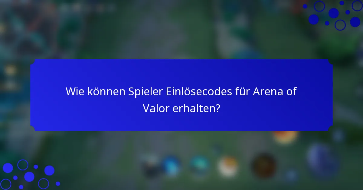 Wie können Spieler Einlösecodes für Arena of Valor erhalten?